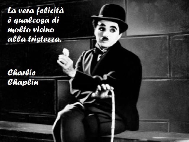 La vera felicità è qualcosa di molto vicino alla tristezza. (Charlie Chaplin)