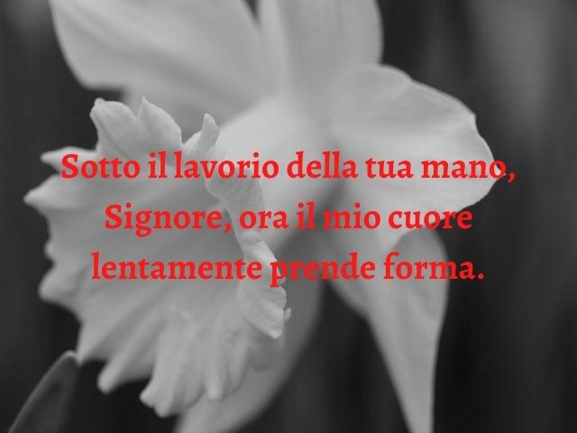 Sotto il lavorio della tua mano, Signore, ora il mio cuore lentamente prende forma.