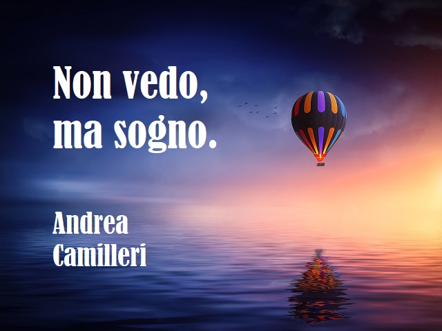 Non vedo, ma sogno. (Andrea Camilleri)