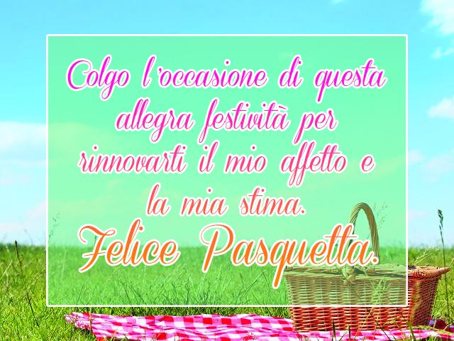 Colgo l’occasione di questa allegra festività per rinnovarti il mio affetto e la mia stima. Felice Pasquetta.