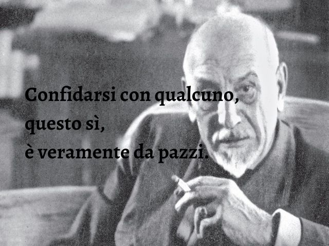 Confidarsi con qualcuno, questo sì, è veramente da pazzi.