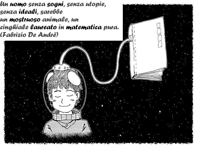 Un uomo senza sogni, senza utopie, senza ideali, sarebbe un mostruoso animale, un cinghiale laureato in matematica pura. (Fabrizio De Andrè)
