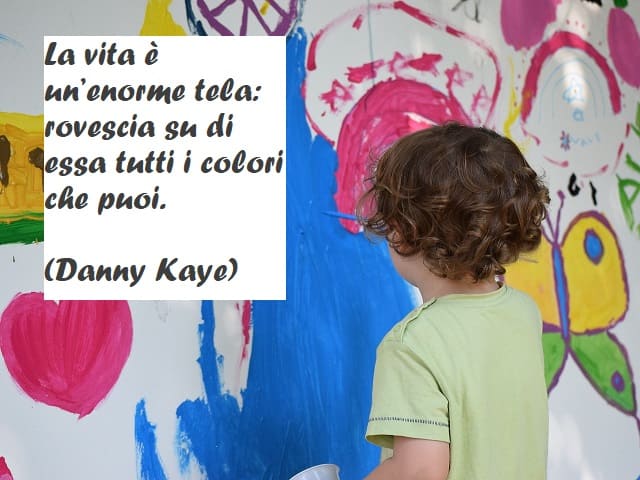 La vita è un’enorme tela: rovescia su di essa tutti i colori che puoi. (Danny Kaye)