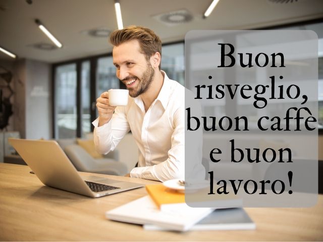 Buon risveglio, buon caffè e buon lavoro!