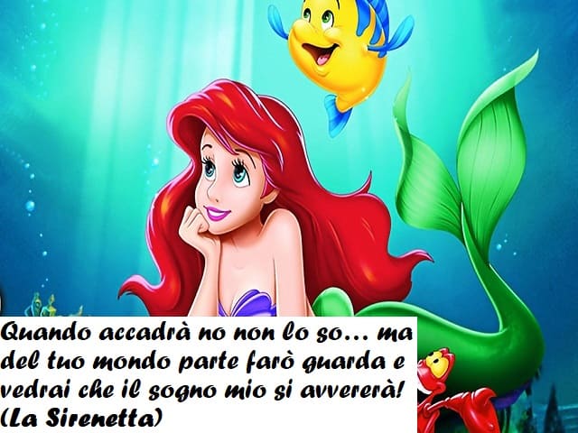 Quando accadrà no non lo so… ma del tuo mondo parte farò guarda e vedrai che il sogno mio si avvererà! (La Sirenetta)