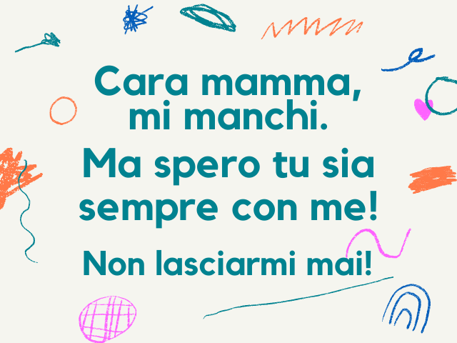 Cara mamma, mi manchi. Ma spero tu sia sempre con me! Non lasciarmi mai!