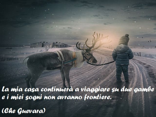 La mia casa continuerà a viaggiare su due gambe e i miei sogni non avranno frontiere. (Che Guevara)