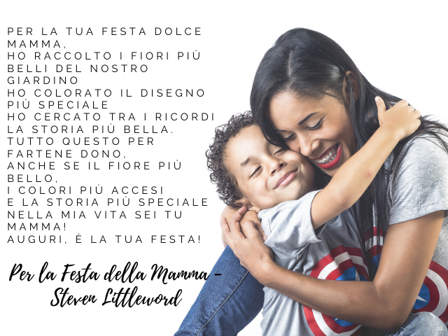 Per la tua festa dolce mamma, ho raccolto i fiori più belli del nostro giardino ho colorato il disegno più speciale ho cercato tra i ricordi la storia più bella. Tutto questo per fartene dono, anche se il fiore più bello, i colori più accesi e la storia p