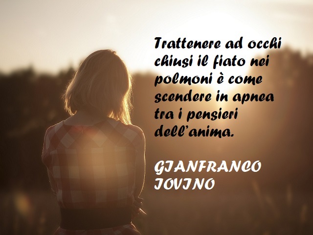 Trattenere ad occhi chiusi il fiato nei polmoni è come scendere in apnea tra i pensieri dell’anima. (Gianfranco Iovino)