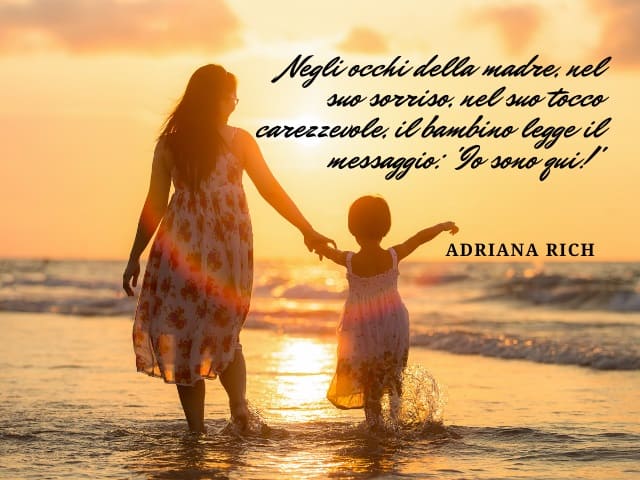Negli occhi della madre, nel suo sorriso, nel suo tocco carezzevole, il bambino legge il messaggio: "Io sono qui!". (Adriana Rich)