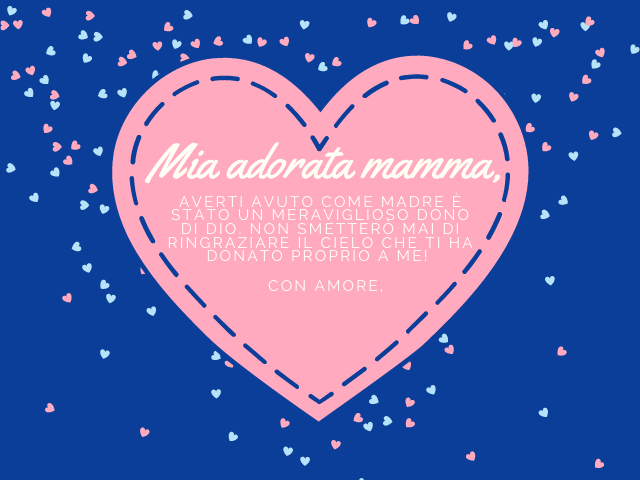 Mia adorata mamma, Averti avuto come madre è stato un meraviglioso dono di dio. Non smetterò mai di ringraziare il cielo che ti ha donato proprio a me! Con amore,