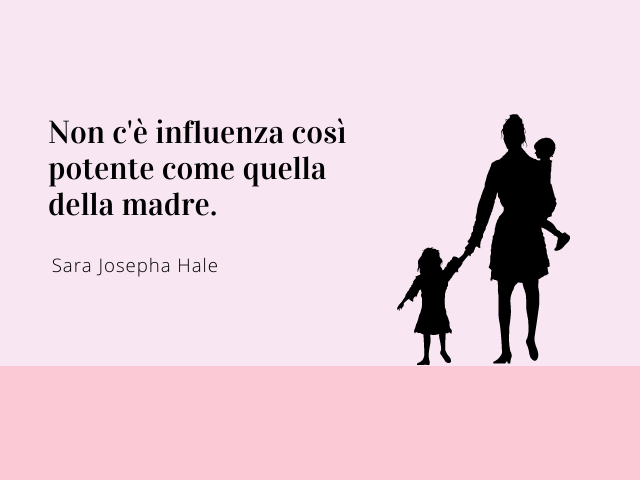 Non c'è influenza così potente come quella della madre. Sara Josepha Hale