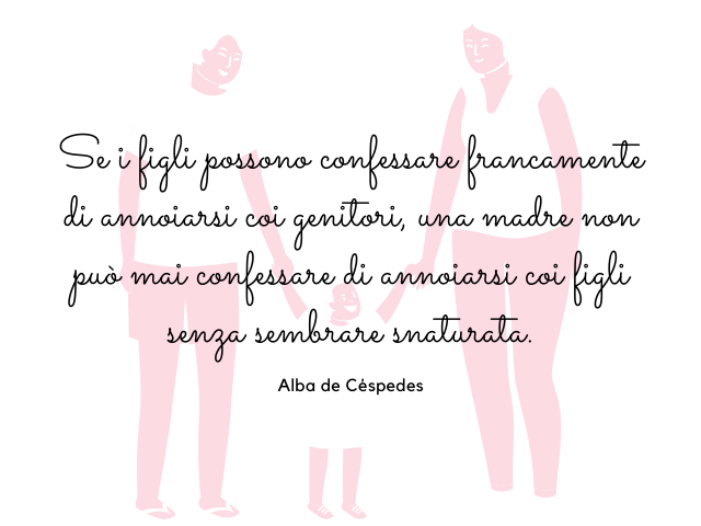 Se i figli possono confessare francamente di annoiarsi coi genitori, una madre non può mai confessare di annoiarsi coi figli senza sembrare snaturata. Alba de Céspedes
