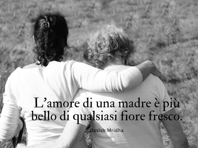 L'amore di una madre è più bello di qualsiasi fiore fresco. (Basish Mridha)