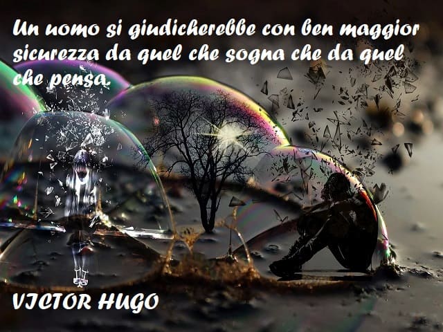Un uomo si giudicherebbe con ben maggior sicurezza da quel che sogna che da quel che pensa. (Victor Hugo)