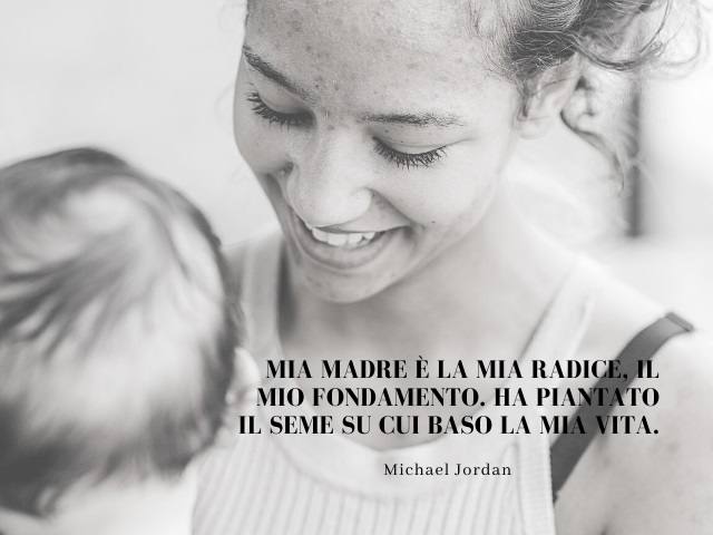 Mia madre è la mia radice, il mio fondamento. Ha piantato il seme su cui baso la mia vita. (Michael Jordan)