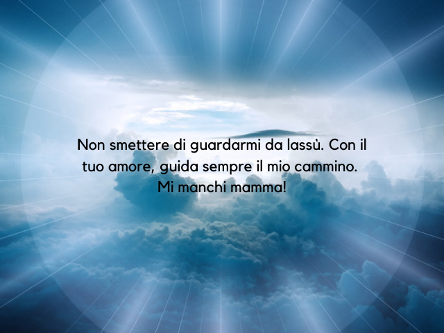 Non smettere di guardarmi da lassù. Con il tuo amore, guida sempre il mio cammino. Mi manchi mamma!