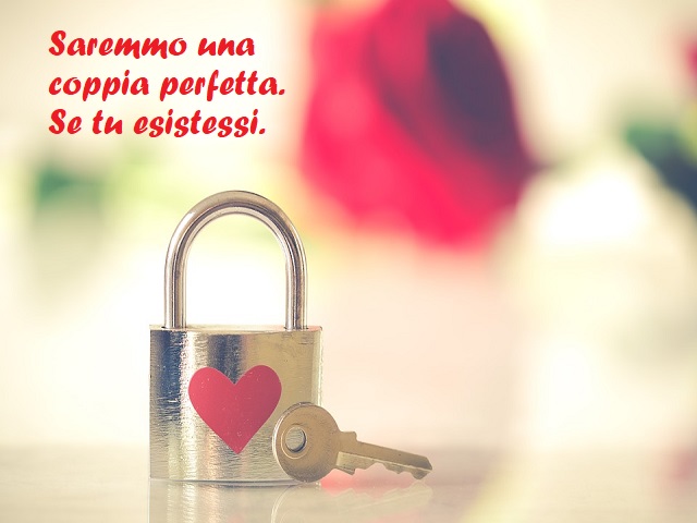 Saremmo una coppia perfetta. Se tu esistessi.
