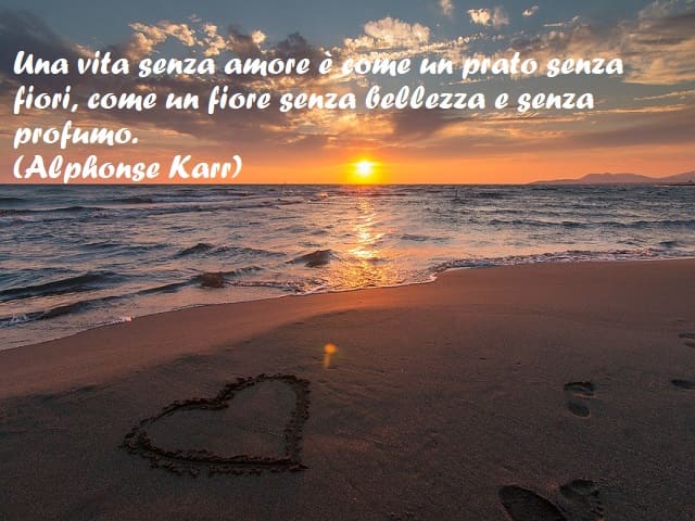 Una vita senza amore è come un prato senza fiori, come un fiore senza bellezza e senza profumo. (Alphonse Karr)