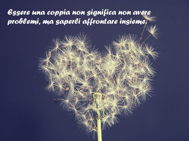 Essere una coppia non significa non avere problemi, ma saperli affrontare insieme.