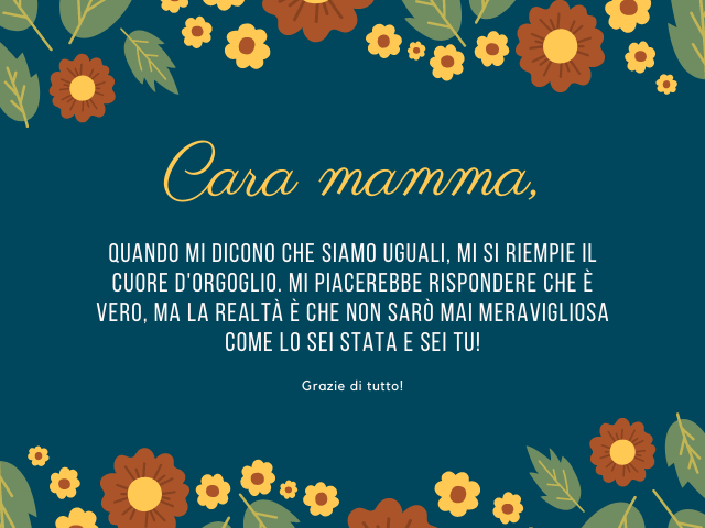 Cara mamma, Quando mi dicono che siamo uguali, mi si riempie il cuore d'orgoglio. Mi piacerebbe rispondere che è vero, ma la realtà è che non sarò mai meravigliosa come lo sei stata e sei tu! Grazie di tutto!
