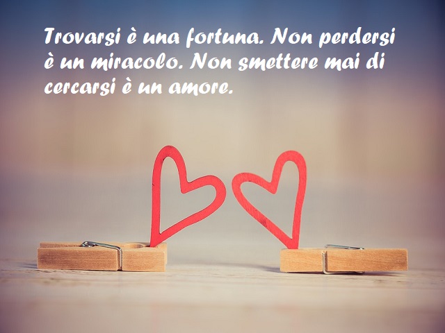 Trovarsi è una fortuna. Non perdersi è un miracolo. Non smettere mai di cercarsi è un amore.