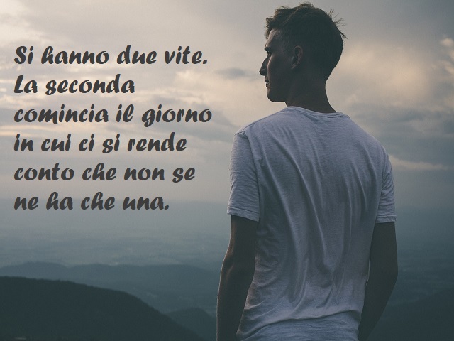Si hanno due vite. La seconda comincia il giorno in cui ci si rende conto che non se ne ha che una.