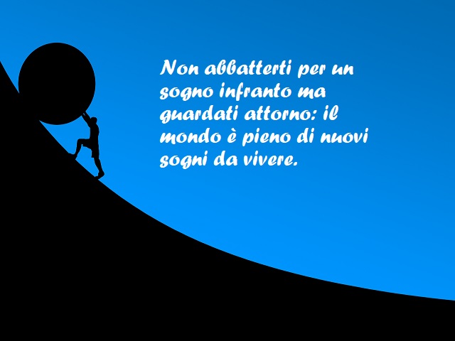 Non abbatterti per un sogno infranto ma guardati attorno: il mondo è pieno di nuovi sogni da vivere.