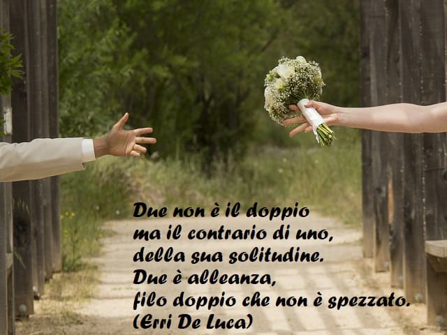 Due non è il doppio ma il contrario di uno, della sua solitudine. Due è alleanza, filo doppio che non è spezzato. (Erri De Luca)