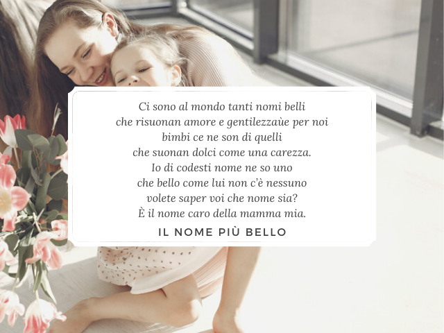 Ci sono al mondo tanti nomi belli che risuonan amore e gentilezza e per noi bimbi ce ne son di quelli che suonan dolci come una carezza. Io di codesti nome ne so uno che bello come lui non c’è nessuno volete saper voi che nome sia? È il nome caro della ma