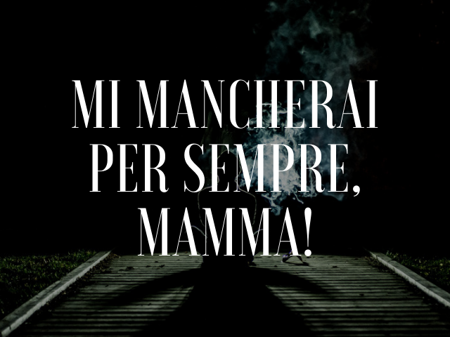 mi mancherai per sempre, mamma!