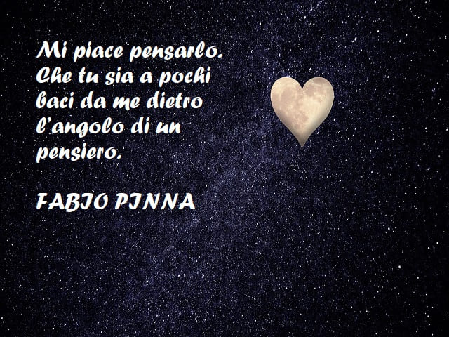 Mi piace pensarlo. Che tu sia a pochi baci da me dietro l’angolo di un pensiero. (Fabio Pinna)