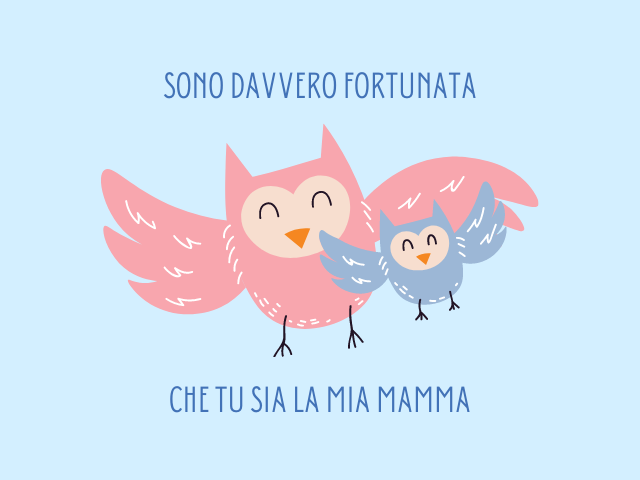 Sono davvero fortunata che tu sia la mia mamma