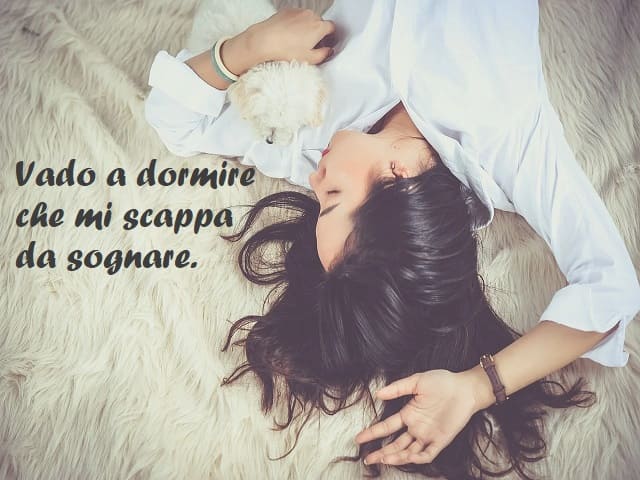 Vado a dormire che mi scappa da sognare.