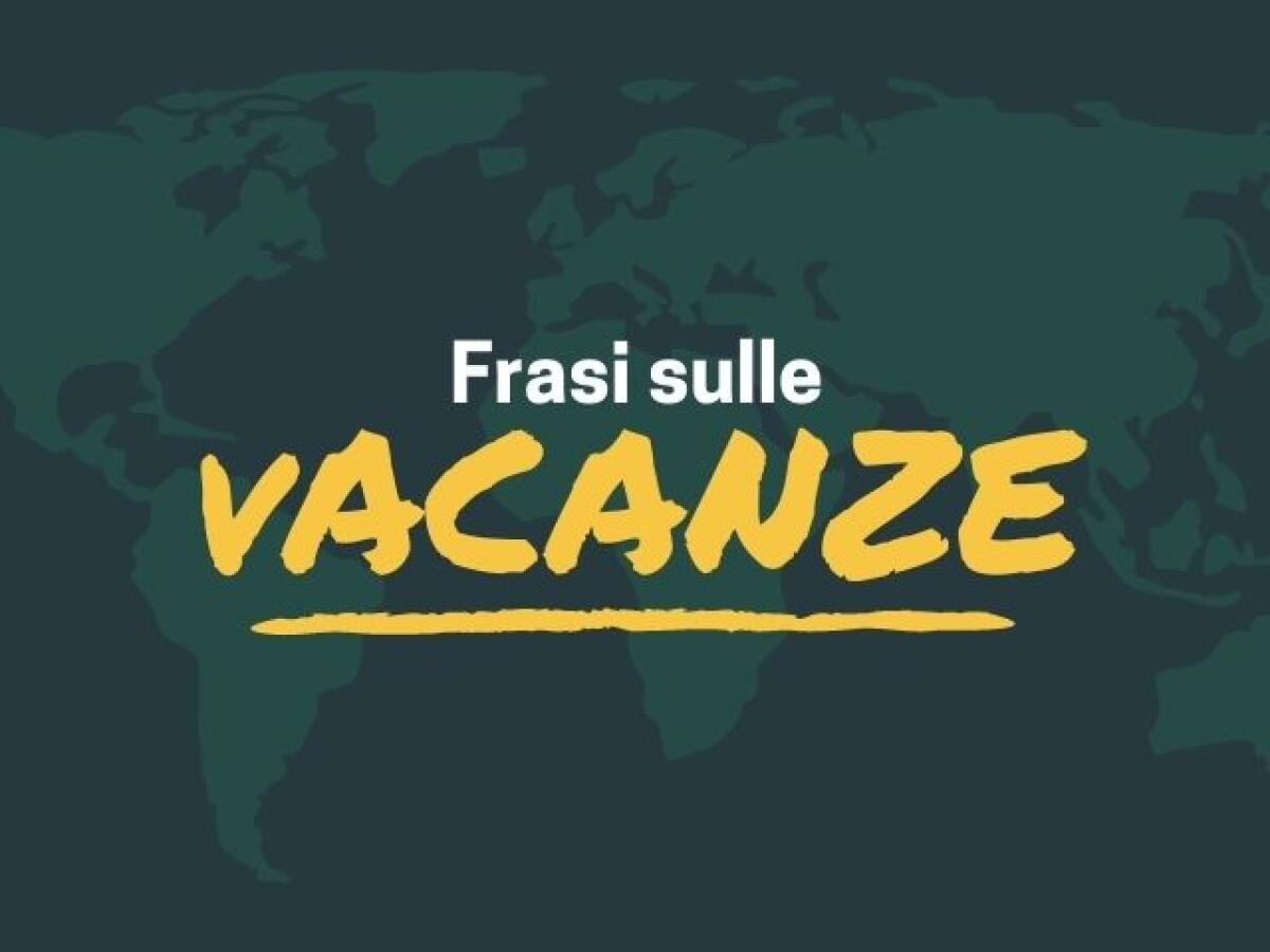 Frasi sulle vacanze: 130 auguri, immagini e aforismi sul periodo più bello dell'anno - 
