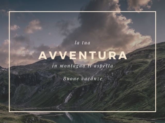 La tua avventura in montagna ti aspetta, buone vacanze