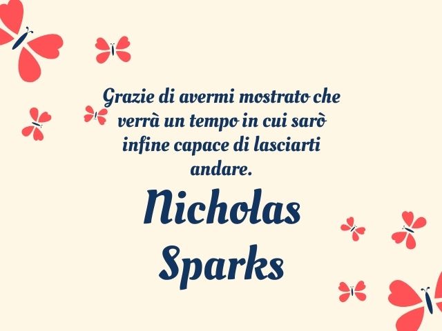 Grazie di avermi mostrato che verrà un tempo in cui sarò infine capace di lasciarti andare.(Nicholas Sparks)