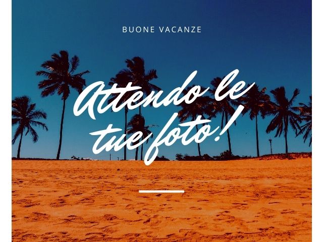 Buone vacanze, attendo le tue foto!