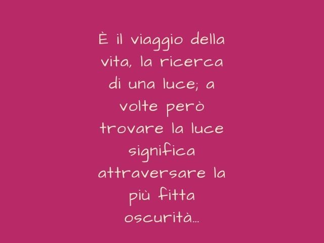 È il viaggio della vita, la ricerca di una luce; a volte però trovare la luce significa attraversare la più fitta oscurità…