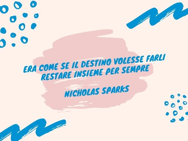 Era come se il destino volesse farli restare insieme per sempre.(Nicholas Sparks)