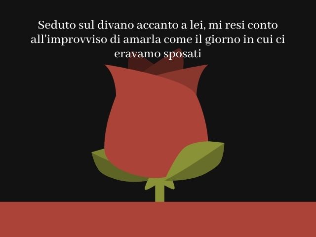 Seduto sul divano accanto a lei, mi resi conto all'improvviso di amarla come il giorno in cui ci eravamo sposati.