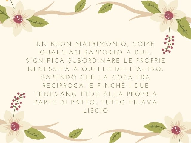Un buon matrimonio, come qualsiasi rapporto a due, significa subordinare le proprie necessità a quelle dell'altro, sapendo che la cosa era reciproca. E finché i due tenevano fede alla propria parte di patto, tutto filava liscio.