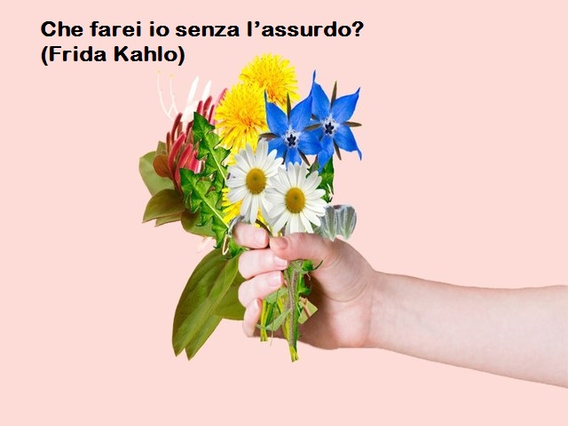 Che farei io senza l’assurdo? (Frida Kahlo)