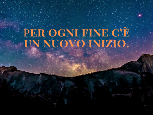 Per ogni fine c’è un nuovo inizio.(Il Piccolo Principe)