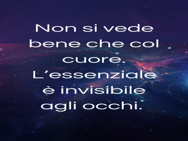 Non si vede bene che col cuore. L’essenziale è invisibile agli occhi.(Il Piccolo Principe)