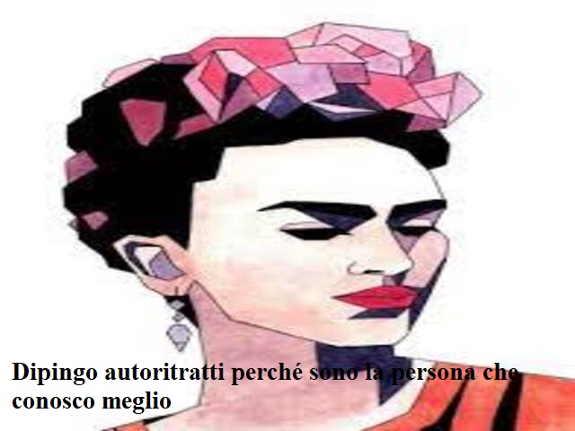 Dipingo autoritratti perché sono la persona che conosco meglio.(Frida Kahlo)