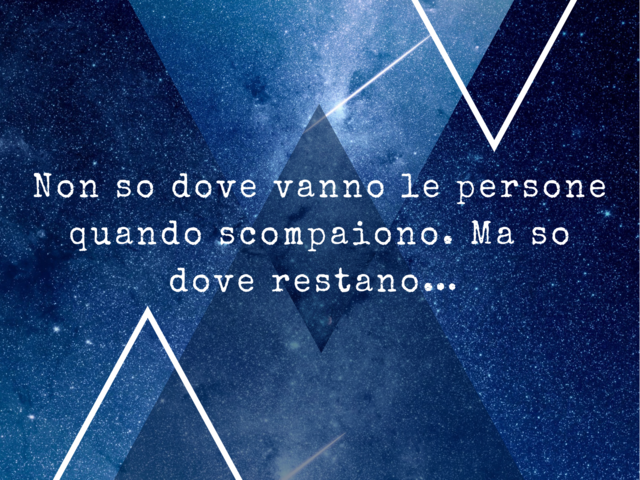 Non so dove vanno le persone quando scompaiono. Ma so dove restano…(Il Piccolo Principe)