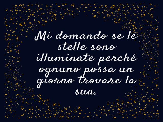 Mi domando se le stelle sono illuminate perché ognuno possa un giorno trovare la sua.(Il Piccolo Principe)