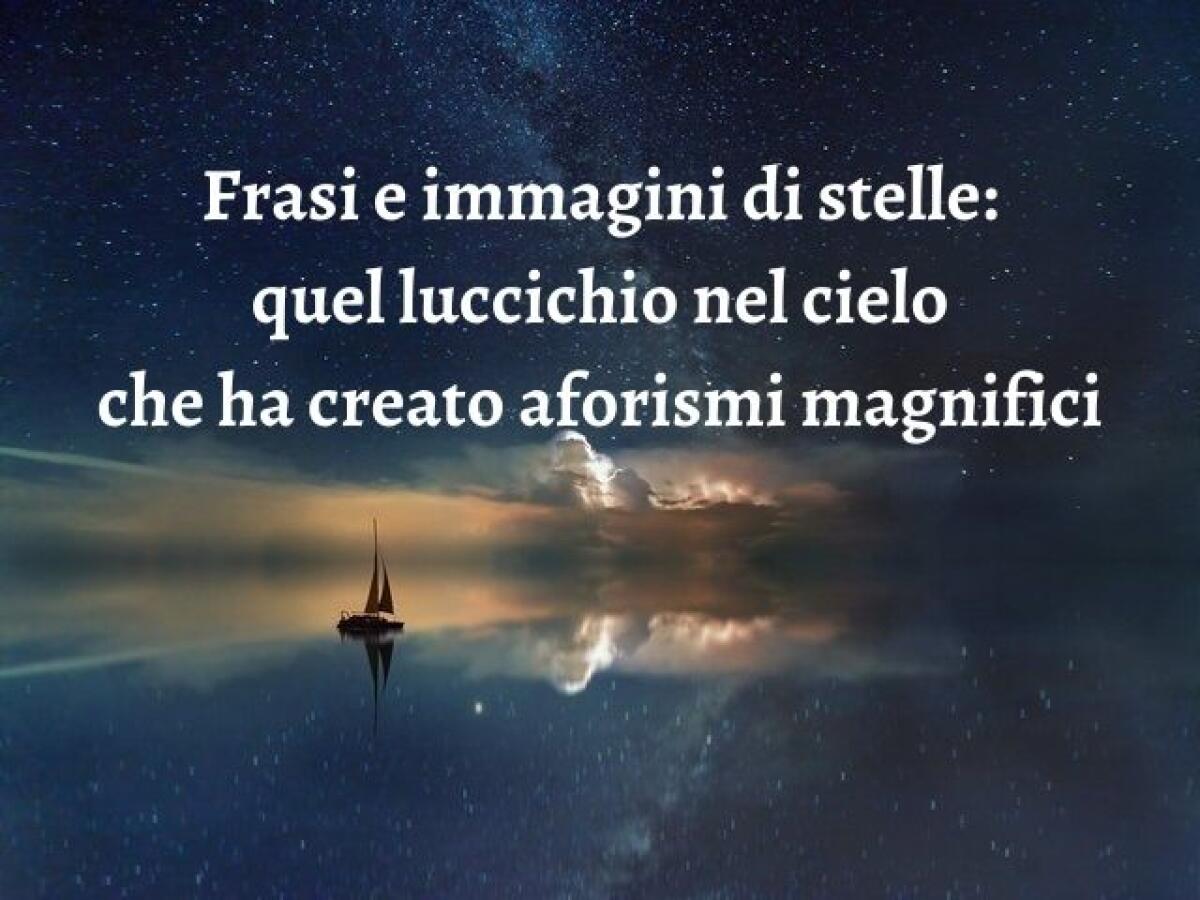 Frasi sulle stelle: 152 pensieri su quel luccichio nel cielo che ha ispirato aforismi magnifici - 