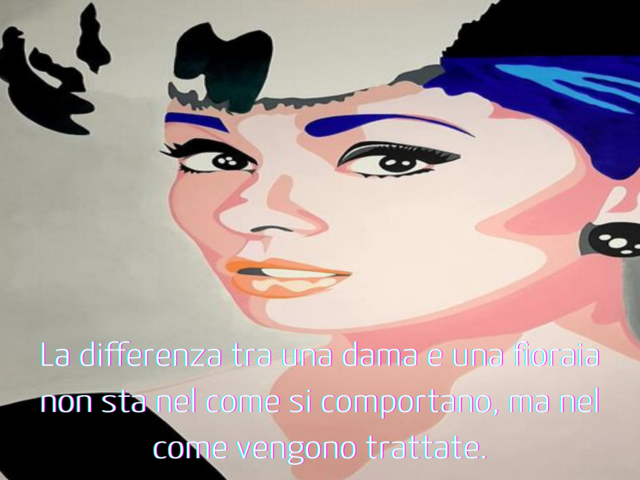 La differenza tra una dama e una fioraia non sta nel come si comportano, ma nel come vengono trattate.